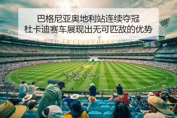 巴格尼亚奥地利站连续夺冠 杜卡迪赛车展现出无可匹敌的优势